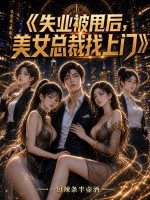 失业被甩后，美女总裁找上门